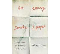 We Carry Smoke and Paper : Essays on the Grief and Hope of Conversion