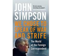 We Chose to Speak of War and Strife: The World of the Foreign Correspondent
