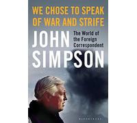 We Chose to Speak of War and Strife: The World of the Foreign Correspondent