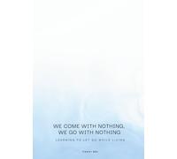We Come with Nothing, We Go with Nothing: Learning to Let Go While Living: A Practical Self-Help Guide to Releasing Attachment, Embracing Minimalism, and Finding Inner Peace