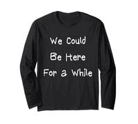 We Could Be Here for a While Long Sleeve T-Shirt