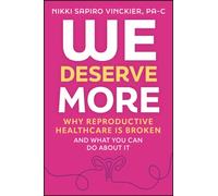 We Deserve More : Why Reproductive Healthcare is Broken--And What You Can Do About It