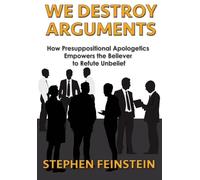 We Destroy Arguments: How presuppositional apologetics empowers the believer to refute unbelief