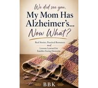 We Did See You: My Mom Has Alzheimer’s…Now What? Real Stories, Practical Resources and Lessons Learned for Families Facing Dementia
