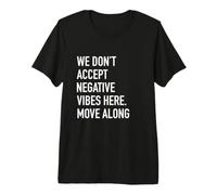 We Don't Accept Negative Vibes Here Move Along - Good Vibes Premium T-Shirt