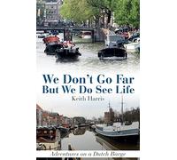 We Don't Go Far But We Do See Life: Adventures on a Dutch Barge