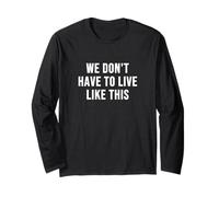 We Don't Have to Live Like This Long Sleeve T-Shirt