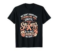We Don't Know How Strong We are Until Being Strong T-Shirt