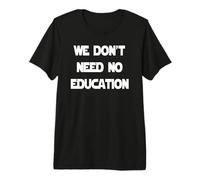 We Don't Need No Education Premium T-Shirt