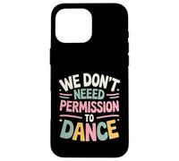 We Don't Need Permission to Dance Case for iPhone 16 Pro Max