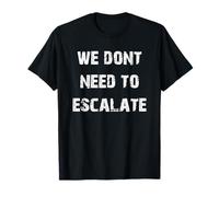 We Dont Need to Escalate T-Shirt