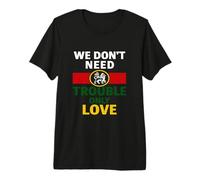 We Don't Need Trouble Only Love Premium T-Shirt
