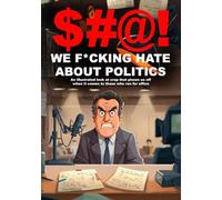 $#@! We F*cking Hate About Politics: An illustrated look at crap that pisses us off when it comes to those who run for office ($#@! I Hate Series)