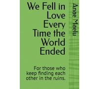 We Fell in Love Every Time the World Ended: For those who keep finding each other in the ruins.