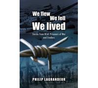 We Flew, We Fell, We Lived: Second World War Stories from Rcaf Prisoners of War and Evaders