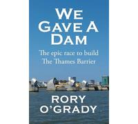 We Gave a Dam : The epic race to build the Thames Barrier