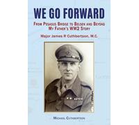 We Go Forward: From Pegasus Bridge to Belsen and Beyond My Father’s WW2 Story