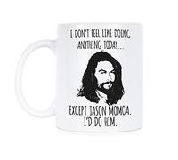 We Got Good Jason Momoa Mug I Don’t Feel Like Doing Anything Today Except Jason Momoa Coffee Mug