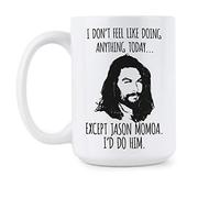 We Got Good Jason Momoa Mug I Don’t Feel Like Doing Anything Today Except Jason Momoa Coffee Mug