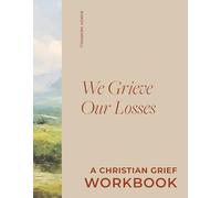 We Grieve Our Losses - A Christian Grief Workbook to Help You Slow Your Soul and Encounter God in Sorrow