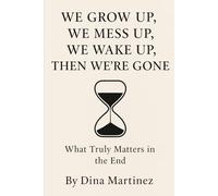 WE GROW UP, WE MESS UP, WE WAKE UP, THEN WE’RE GONE: What Truly Matters in the End