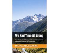 We Had Time All Along: How Bitcoin, Sound Money, and the Return to Community Can Build a Civilisation Worth Inheriting (The Bitcoin Life Series)