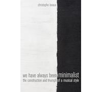We Have Always Been Minimalist: The Construction and Triumph of a Musical Style