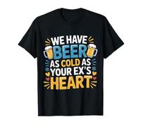 We Have Beer As Cold As Your Ex's Heart - T-Shirt