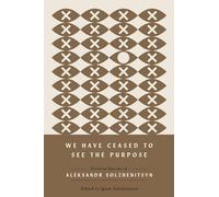 We Have Ceased to See the Purpose: Essential Speeches of Aleksandr Solzhenitsyn (The Center for Ethics and Culture Solzhenitsyn Series)