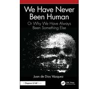 We Have Never Been Human : Or Why We Have Always Been Something Else