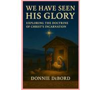 WE HAVE SEEN HIS GLORY: EXPLORING THE DOCTRINE OF CHRIST'S INCARNATION