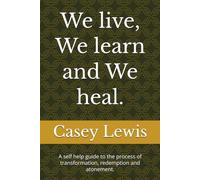 We live, We learn and We heal.: A self help guide to the process of transformation, redemption and atonement.