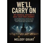 WE’LL CARRY ON: MY CHEMICAL ROMANCE’S 2025-2026 TOUR JOURNEY: From The Black Parade to the Reunion Tour, The Complete Fan Guide to Concert Dates, Stories, and the Music That Never Died