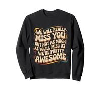 We’ll Miss You But You’ll Miss Us More - Sweatshirt
