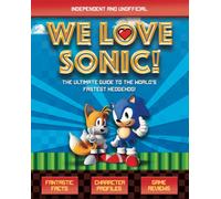 We Love Sonic! (Independent and Unofficial) : The ultimate guide to the world's fastest hedgehog