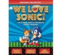 We Love Sonic! (Independent and Unofficial): The ultimate guide to the world's fastest hedgehog (We Love Sonic!: The ultimate guide to the world's fastest hedgehog)