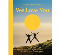 We Love You : An Optimistic Guide to Life on a Rock Floating Through Space