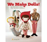 We Make Dolls!: Top Dollmakers Share Their Secrets & Patterns