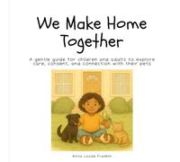 We Make Home Together: A gentle guide for children and adults to explore care, consent, and connection with their pets.