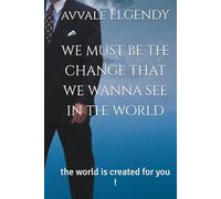 we must be the change that we wanna see in the world: the world is created for you !