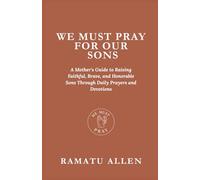 We Must Pray For Our Sons: A Mother's Guide to Raising Faithful, Brave, and Honorable Sons Through Daily Prayers and Devotions