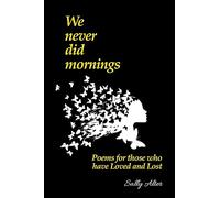 We Never Did Mornings: Poems For Those Who Have Loved and Lost