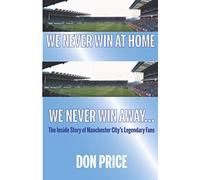 We Never Win At Home, We Never Win Away: The Inside Story of Manchester City's Legendary Fans