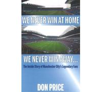 We Never Win At Home, We Never Win Away: The Inside Story of Manchester City's Legendary Fans
