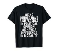 We No Longer Have A Difference in Political Opinion Morality T-Shirt
