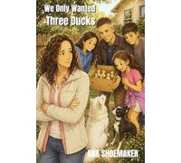 We only wanted THREE ducks!: A Family’s Funny Journey Into Backyard Duck Life