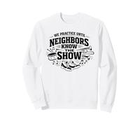 We Practice Until Neighbors Know The Show Marching Band Sweatshirt