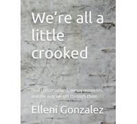 We’re all a little crooked: Real conversations, messy moments, and the way we get through them