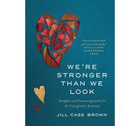 We’re Stronger than We Look: Insights and Encouragement for the Caregiver's Journey