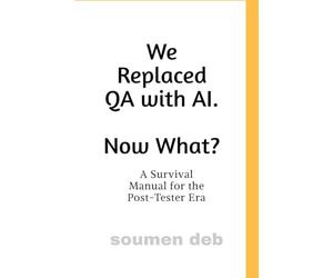 We Replaced QA with AI. Now What ?: A Survival Manual for the Post-Tester Era